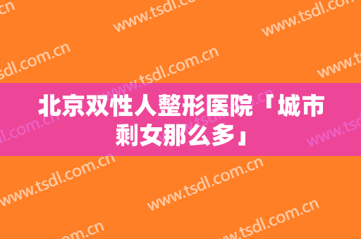 北京双性人整形医院「城市剩女那么多」