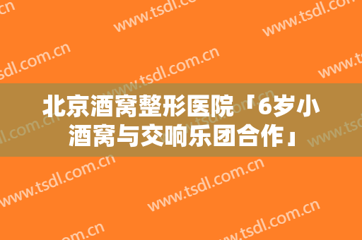 北京酒窝整形医院「6岁小酒窝与交响乐团合作」