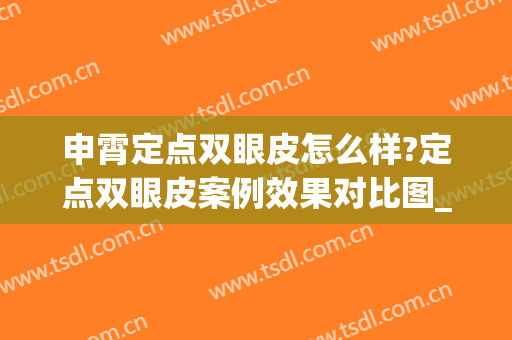 申霄定点双眼皮怎么样?定点双眼皮案例效果对比图_重庆医科大学附属第一医院