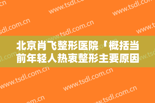 北京肖飞整形医院「概括当前年轻人热衷整形主要原因」