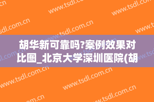 胡华新可靠吗?案例效果对比图_北京大学深圳医院(胡华新医生案例)