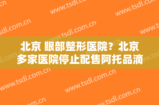 北京 眼部整形医院？北京多家医院停止配售阿托品滴眼液？
