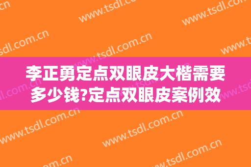 李正勇定点双眼皮大楷需要多少钱?定点双眼皮案例效果对比图_四川大学华西医院