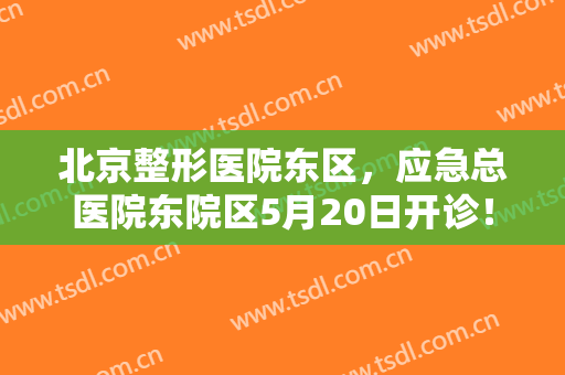 北京整形医院东区，应急总医院东院区5月20日开诊！