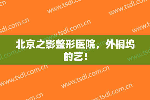 北京之影整形医院，外桐坞的艺！