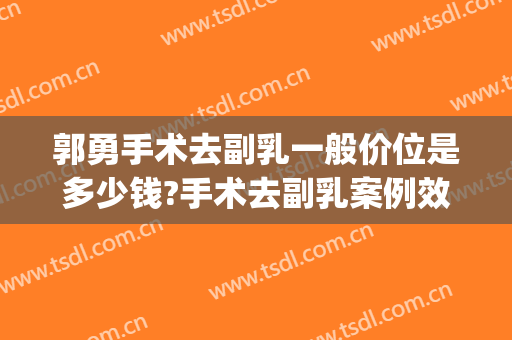 郭勇手术去副乳一般价位是多少钱?手术去副乳案例效果对比图_好大夫工作室