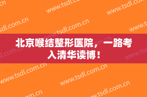 北京喉结整形医院，一路考入清华读博！