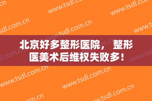 北京好多整形医院， 整形医美术后维权失败多！