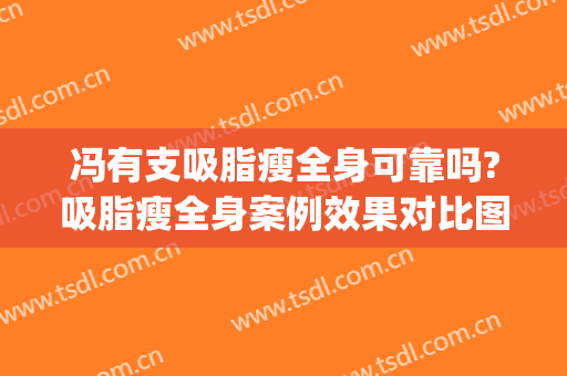 冯有支吸脂瘦全身可靠吗?吸脂瘦全身案例效果对比图_扬州大学附属医院