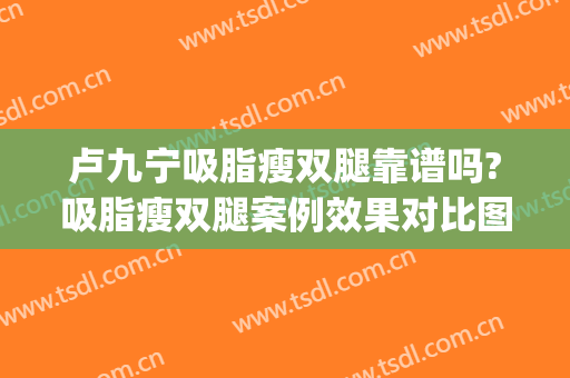 卢九宁吸脂瘦双腿靠谱吗?吸脂瘦双腿案例效果对比图_上海市闵行区中医医院