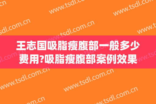 王志国吸脂瘦腹部一般多少费用?吸脂瘦腹部案例效果对比图_青岛大学附属医院