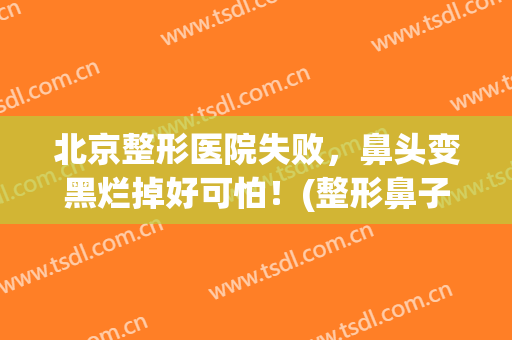 北京整形医院失败，鼻头变黑烂掉好可怕！(整形鼻子坏死)