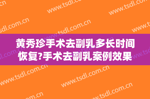 黄秀珍手术去副乳多长时间恢复?手术去副乳案例效果对比图_好大夫工作室
