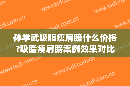 孙学武吸脂瘦肩膀什么价格?吸脂瘦肩膀案例效果对比图_济南市中心医院