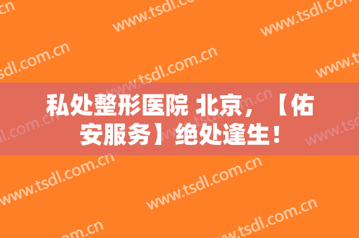 私处整形医院 北京，【佑安服务】绝处逢生！