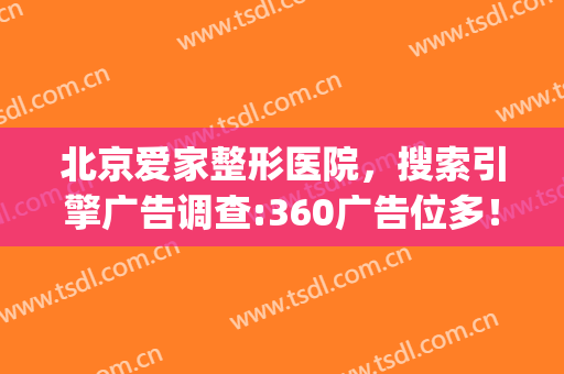 北京爱家整形医院，搜索引擎广告调查:360广告位多！(北京爱美整形医疗)