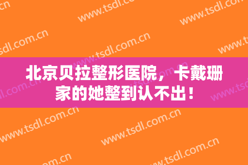 北京贝拉整形医院，卡戴珊家的她整到认不出！