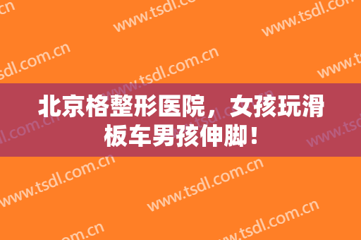 北京格整形医院，女孩玩滑板车男孩伸脚！