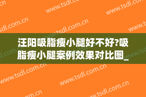 汪阳吸脂瘦小腿好不好?吸脂瘦小腿案例效果对比图_好大夫工作室(小腿吸脂对比照片)