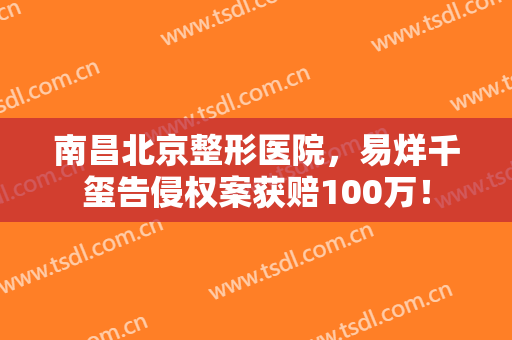 南昌北京整形医院，易烊千玺告侵权案获赔100万！