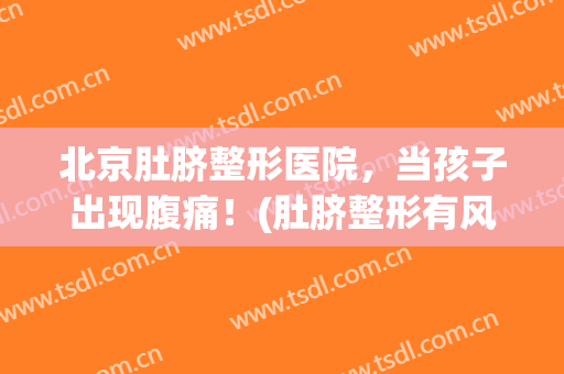 北京肚脐整形医院，当孩子出现腹痛！(肚脐整形有风险吗)