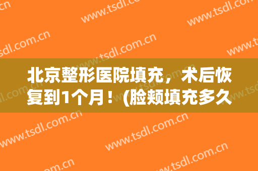 北京整形医院填充，术后恢复到1个月！(脸颊填充多久恢复好)