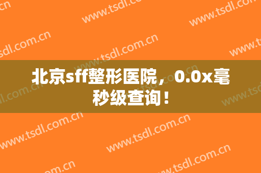 北京sff整形医院，0.0x毫秒级查询！