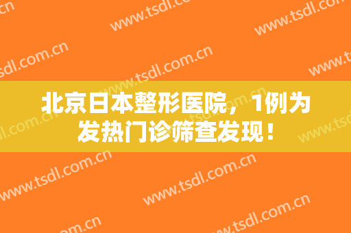 北京日本整形医院，1例为发热门诊筛查发现！