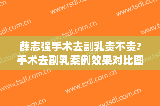 薛志强手术去副乳贵不贵?手术去副乳案例效果对比图_好大夫工作室