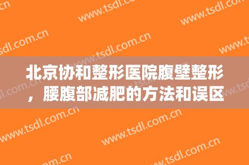 北京协和整形医院腹壁整形，腰腹部减肥的方法和误区！(腹壁整形术对比)