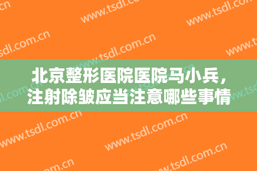 北京整形医院医院马小兵，注射除皱应当注意哪些事情！