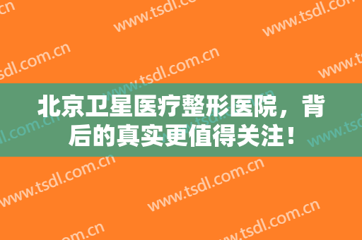 北京卫星医疗整形医院，背后的真实更值得关注！