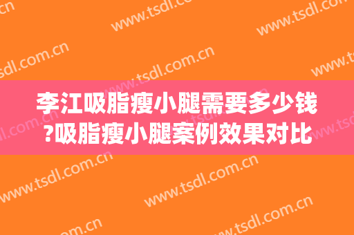 李江吸脂瘦小腿需要多少钱?吸脂瘦小腿案例效果对比图_好大夫工作室