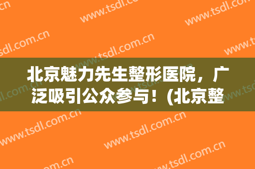 北京魅力先生整形医院，广泛吸引公众参与！(北京整形协会)
