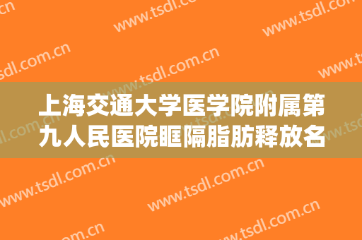 上海交通大学医学院附属第九人民医院眶隔脂肪释放名医推荐_眶隔脂肪释放大楷需要多少费用?