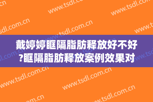 戴婷婷眶隔脂肪释放好不好?眶隔脂肪释放案例效果对比图_上海交通大学医学院附属第九人民医院
