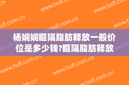 杨娴娴眶隔脂肪释放一般价位是多少钱?眶隔脂肪释放案例效果对比图_上海交通大学医学院附属第九人民医院