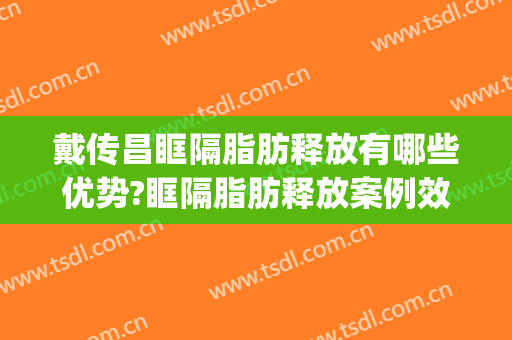 戴传昌眶隔脂肪释放有哪些优势?眶隔脂肪释放案例效果对比图_上海交通大学医学院附属第九人民医院