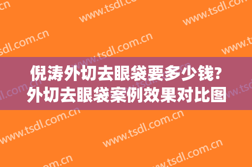 倪涛外切去眼袋要多少钱?外切去眼袋案例效果对比图_上海交通大学医学院附属第九人民医院北部院区