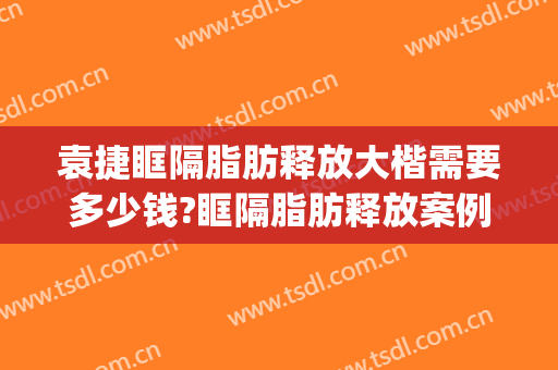 袁捷眶隔脂肪释放大楷需要多少钱?眶隔脂肪释放案例效果对比图_上海交通大学医学院附属第九人民医院