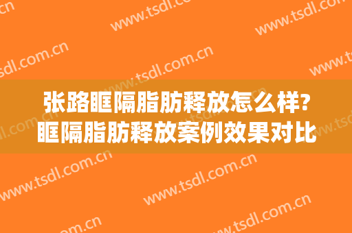张路眶隔脂肪释放怎么样?眶隔脂肪释放案例效果对比图_上海交通大学医学院附属第九人民医院
