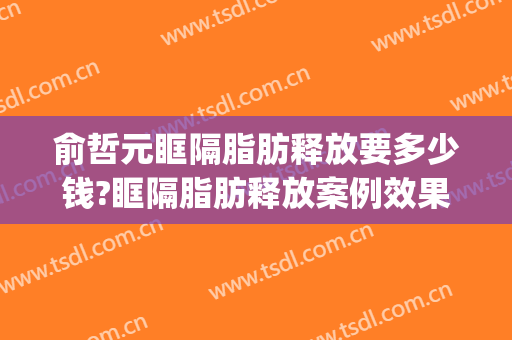 俞哲元眶隔脂肪释放要多少钱?眶隔脂肪释放案例效果对比图_上海交通大学医学院附属第九人民医院