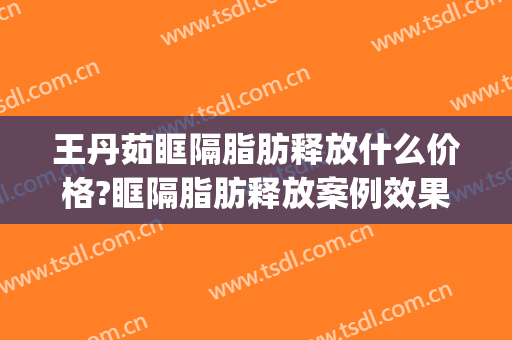 王丹茹眶隔脂肪释放什么价格?眶隔脂肪释放案例效果对比图_上海交通大学医学院附属第九人民医院