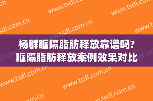 杨群眶隔脂肪释放靠谱吗?眶隔脂肪释放案例效果对比图_上海交通大学医学院附属第九人民医院