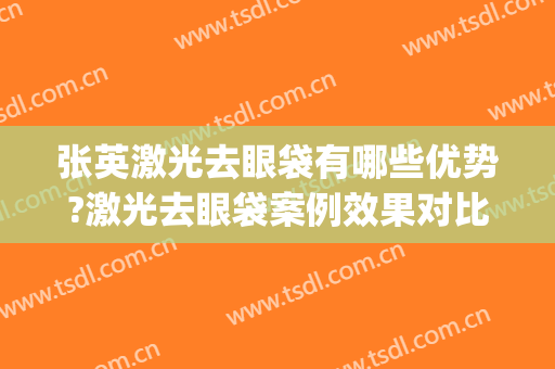 张英激光去眼袋有哪些优势?激光去眼袋案例效果对比图_上海交通大学医学院附属第九人民医院