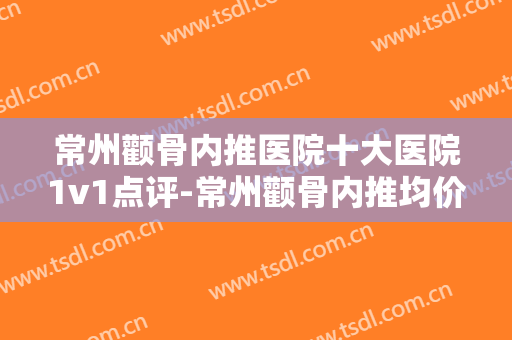 常州颧骨内推医院十大医院1v1点评-常州颧骨内推均价为：3350元