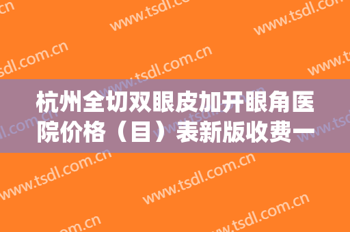 杭州全切双眼皮加开眼角医院价格（目）表新版收费一览！杭州阡陌虹尘(原善慈)美容医院看上去平平无奇，身怀绝技大展身手