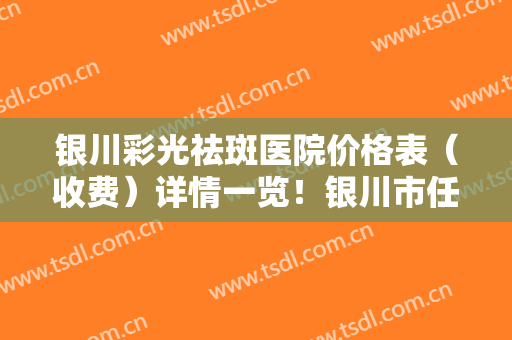 银川彩光祛斑医院价格表（收费）详情一览！银川市任达医学美容诊所实力及口碑分享