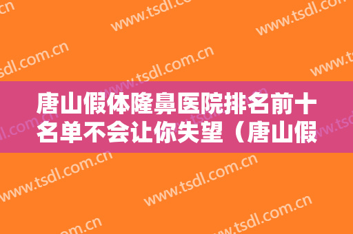 唐山假体隆鼻医院排名前十名单不会让你失望（唐山假体隆鼻整形医院）