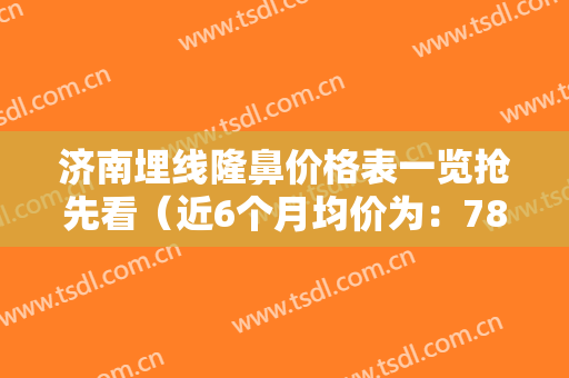 济南埋线隆鼻价格表一览抢先看（近6个月均价为：7804元）
